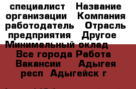 HR-специалист › Название организации ­ Компания-работодатель › Отрасль предприятия ­ Другое › Минимальный оклад ­ 1 - Все города Работа » Вакансии   . Адыгея респ.,Адыгейск г.